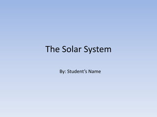 The Solar System

   By: Student’s Name
 