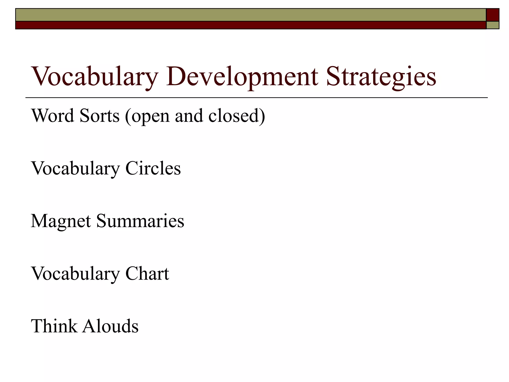 Vocabulary Development Strategies
Word Sorts (open and closed)

Vocabulary Circles

Magnet Summaries

Vocabulary Chart

Think Alouds
 