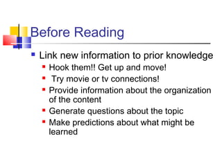 Before Reading
   Link new information to prior knowledge
       Hook them!! Get up and move!
        Try movie or tv connections!
       Provide information about the organization
        of the content
       Generate questions about the topic
       Make predictions about what might be
        learned
 