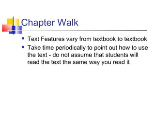 Chapter Walk
   Text Features vary from textbook to textbook
   Take time periodically to point out how to use
    the text - do not assume that students will
    read the text the same way you read it
 