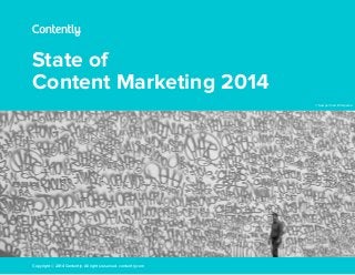 State of
Content Marketing 2014
Copyright © 2014 Contently. All rights reserved. contently.com
© Sewperman, Wikipedia
 