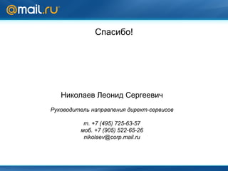 Николаев Леонид Сергеевич Руководитель направления директ-сервисов т. +7 (495) 725-63-57 моб. +7 (905) 522-65-26 [email_address] Спасибо! 