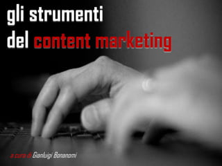 gli strumenti
del content marketing
a cura di Gianluigi Bonanomi
 