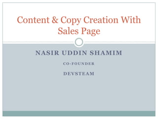 Content & Copy Creation With
         Sales Page

    NASIR UDDIN SHAMIM
          CO-FOUNDER

          DEVSTEAM
 
