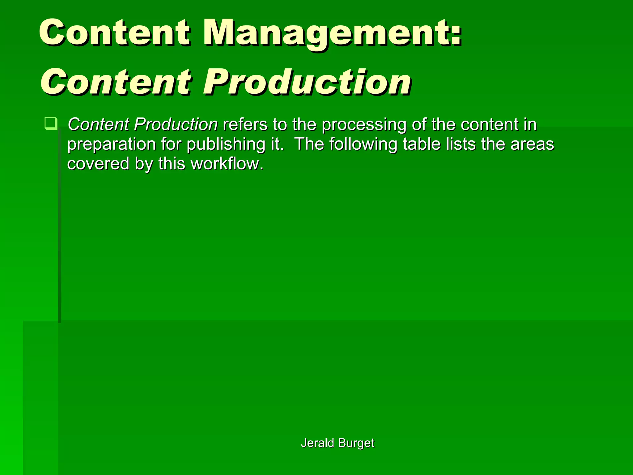 Content Management:  Content Production Content Production   refers to the processing of the content in preparation for publishing it.  The following table lists the areas covered by this workflow. 