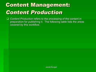 Content Management:  Content Production Content Production   refers to the processing of the content in preparation for publishing it.  The following table lists the areas covered by this workflow. 