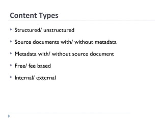 Content Types
 Structured/ unstructured
 Source documents with/ without metadata
 Metadata with/ without source document
 Free/ fee based
 Internal/ external
 
