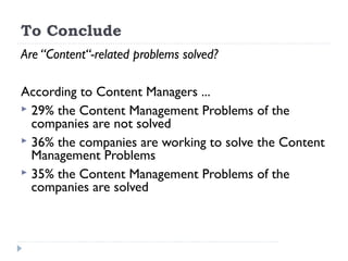 To Conclude
Are “Content“-related problems solved?
According to Content Managers ...
 29% the Content Management Problems of the
companies are not solved
 36% the companies are working to solve the Content
Management Problems
 35% the Content Management Problems of the
companies are solved
 