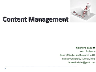 Content ManagementContent Management
Rajendra Babu H
Asst. Professor
Dept. of Studies and Research in LIS
Tumkur University, Tumkur, India
hrajendra.babu@gmail.com
 