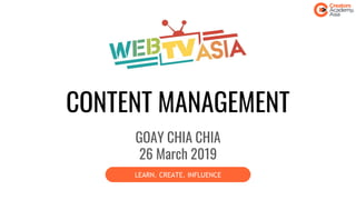 CONTENT MANAGEMENT
GOAY CHIA CHIA
26 March 2019
LEARN. CREATE. INFLUENCE
 