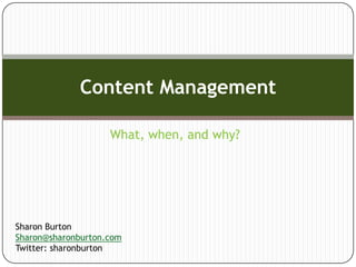 Content Management

                    What, when, and why?




Sharon Burton
Sharon@sharonburton.com
Twitter: sharonburton
 