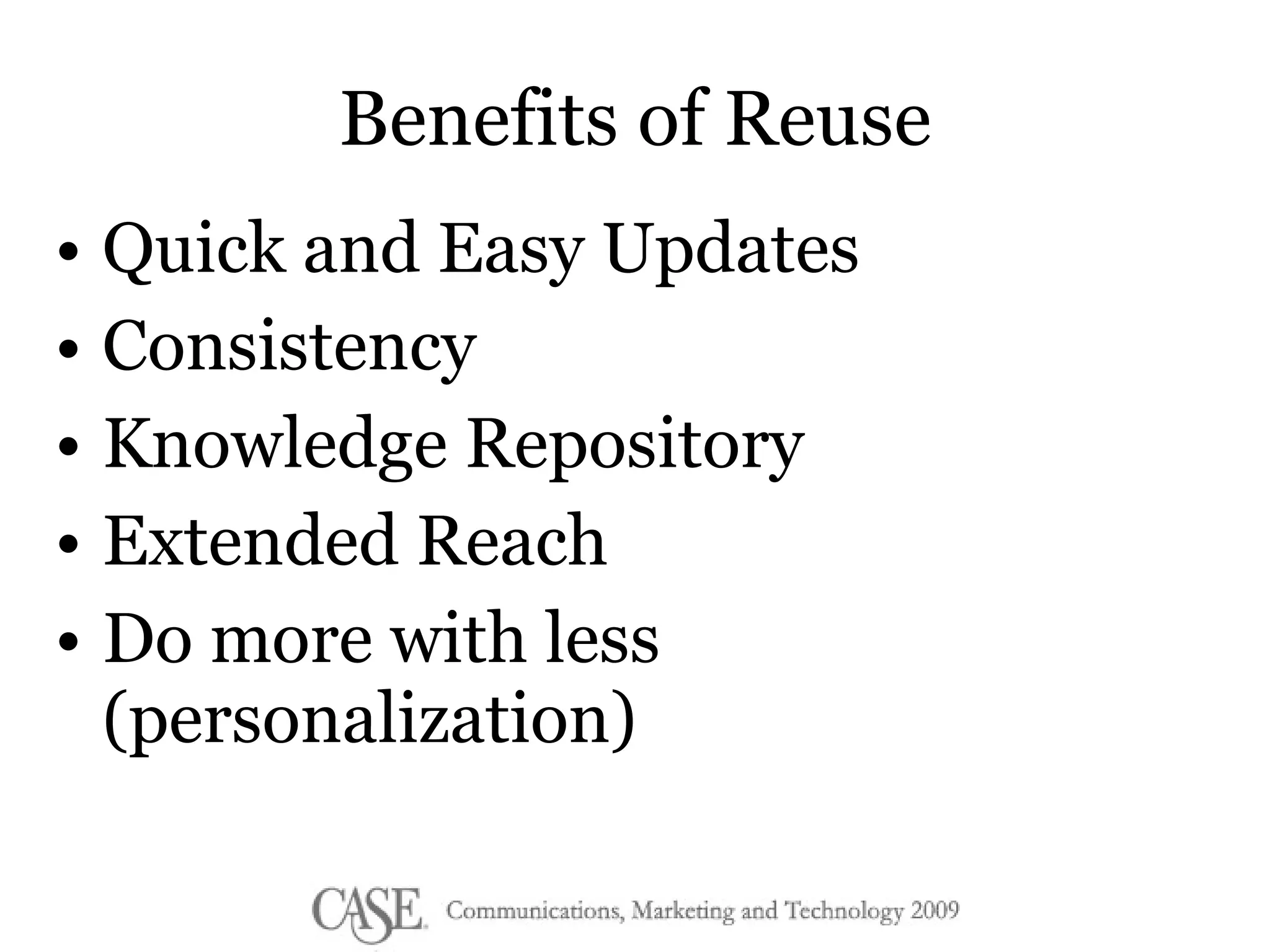Benefits of Reuse Quick and Easy Updates Consistency Knowledge Repository Extended Reach Do more with less (personalization) 