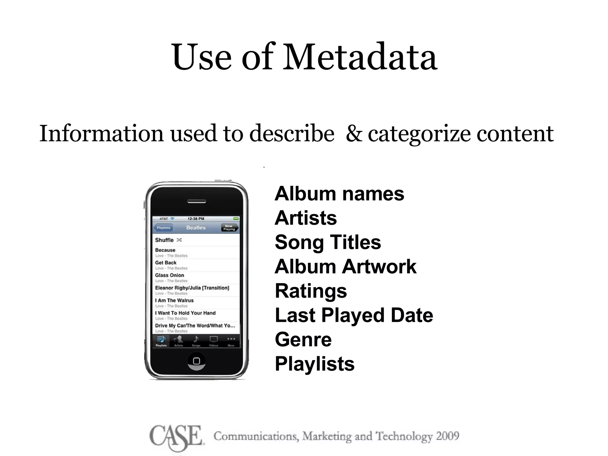 Use of Metadata Information used to describe  & categorize content Album names Artists Song Titles Album Artwork Ratings Last Played Date Genre Playlists 
