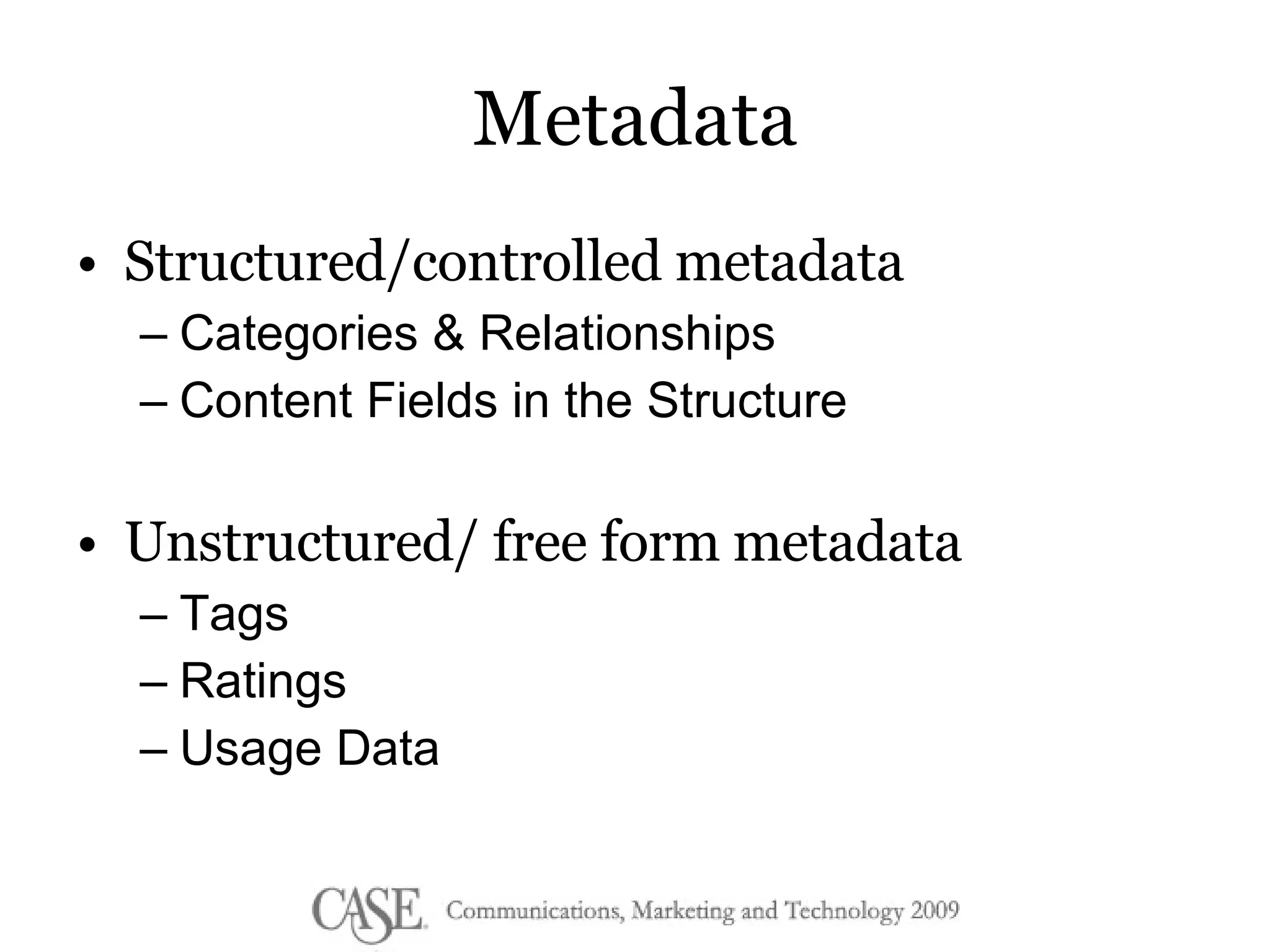 Metadata Structured/controlled metadata Categories & Relationships Content Fields in the Structure Unstructured/ free form metadata Tags Ratings Usage Data 