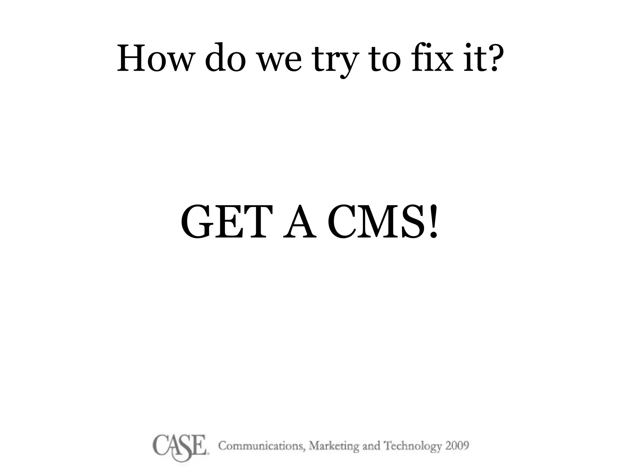 How do we try to fix it? GET A CMS! 