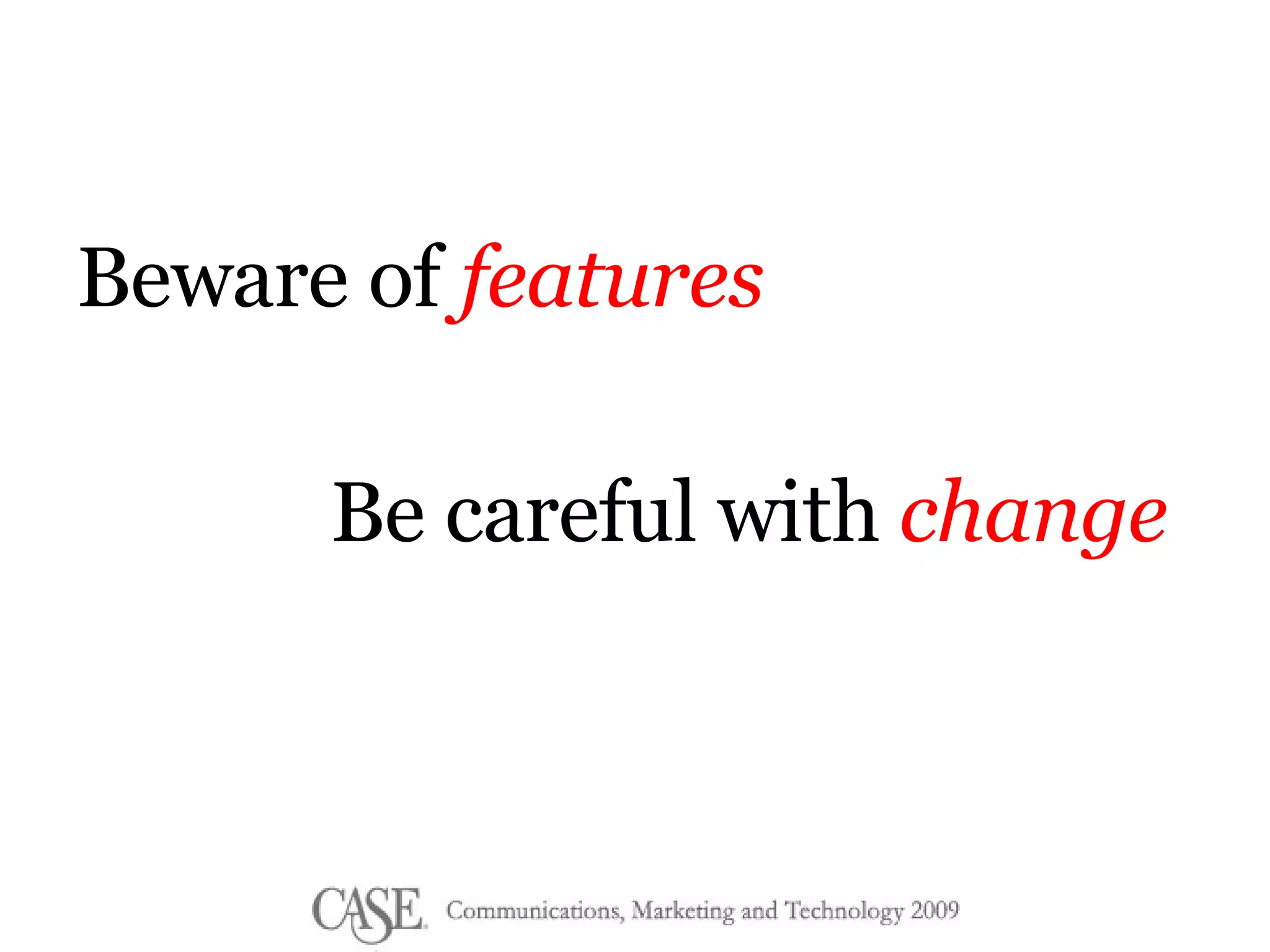 Beware of  features Be careful with  change 