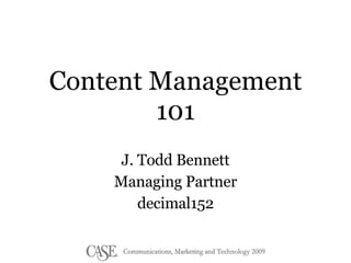 Content Management 101 J. Todd Bennett Managing Partner decimal152 