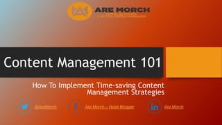 Content Management 101
How To Implement Time-saving Content
Management Strategies
@AreMorch Are Morch – Hotel Blogger Are Morch
 