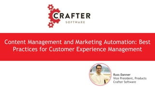 Russ Danner
Vice President, Products
Crafter Software
Content Management and Marketing Automation: Best
Practices for Customer Experience Management
 