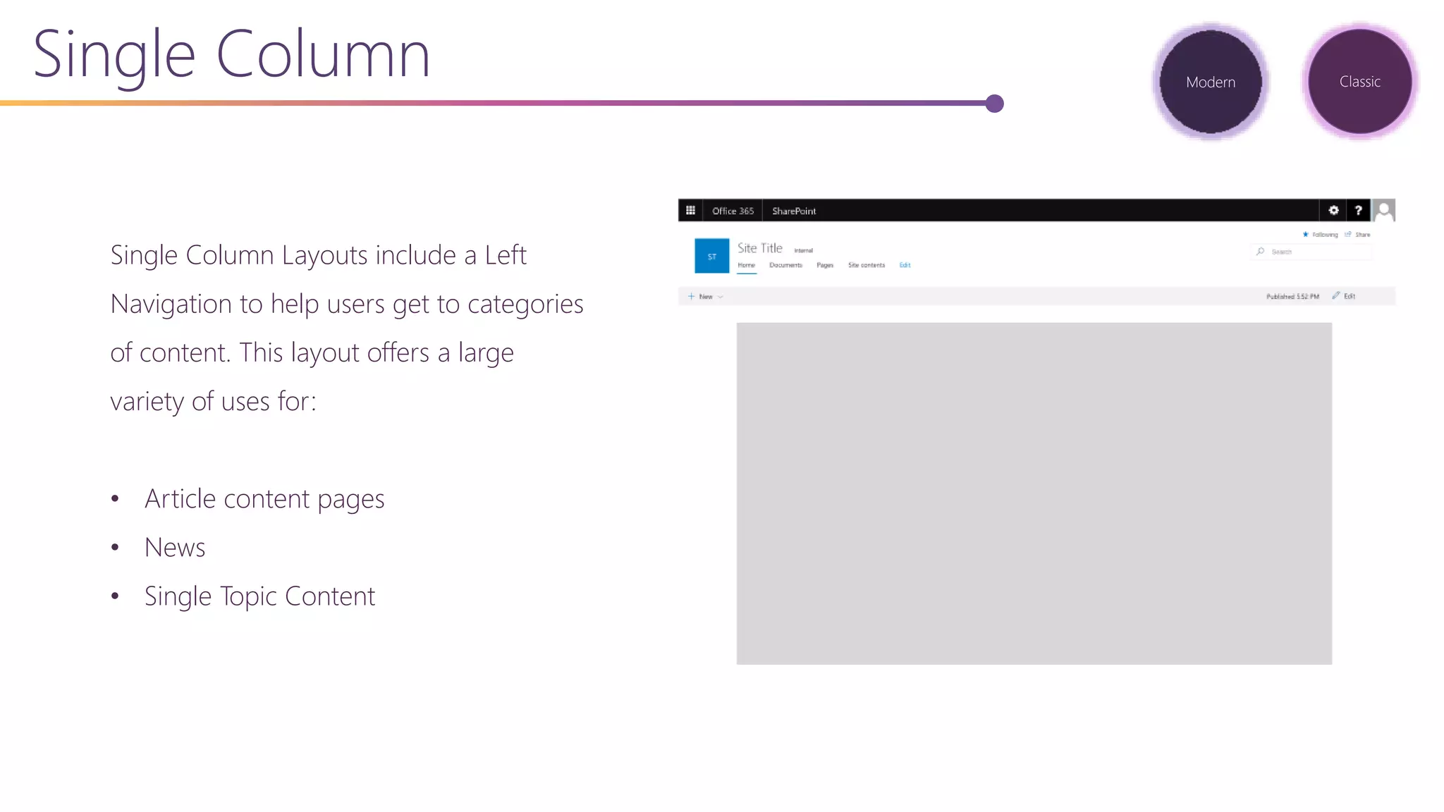 Single Column Layouts include a Left
Navigation to help users get to categories
of content. This layout offers a large
variety of uses for:
• Article content pages
• News
• Single Topic Content
Single Column Modern Classic
 