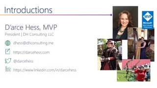 Introductions
D’arce Hess, MVP
President | DH Consulting LLC
dhess@dhconsulting.me
https://darcehess.com
@darcehess
https://www.linkedin.com/in/darcehess
 