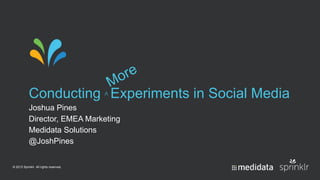 © 2013 Sprinklr. All rights reserved.
Conducting ∧ Experiments in Social Media
Joshua Pines
Director, EMEA Marketing
Medidata Solutions
@JoshPines
 
