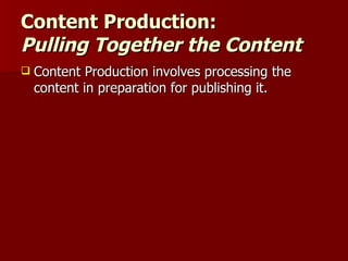 Content Production:  Pulling Together the Content Content Production involves processing the content in preparation for publishing it. 