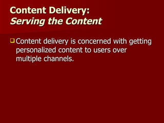 Content Delivery: Serving the Content Content delivery is concerned with getting personalized content to users over multiple channels. 