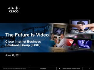 The Future Is Video Cisco Internet Business Solutions Group (IBSG) June 10, 2011 