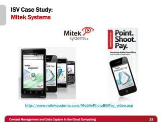 ISV Case Study:
 Mitek Systems




          http://www.miteksystems.com/MobilePhotoBillPay_video.asp


Content Management and Data Capture in the Cloud Computing           23
 