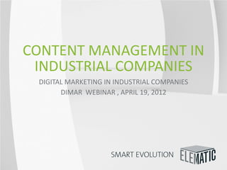 CONTENT MANAGEMENT IN
 INDUSTRIAL COMPANIES
 DIGITAL MARKETING IN INDUSTRIAL COMPANIES
       DIMAR WEBINAR , APRIL 19, 2012
 