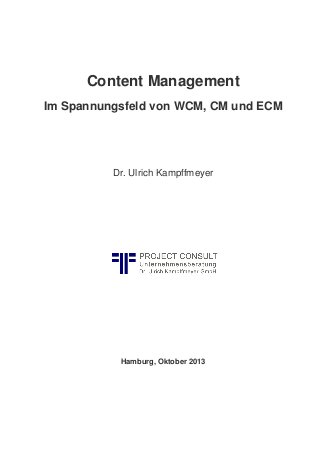 Content Management
Im Spannungsfeld von WCM, CM und ECM
Dr. Ulrich Kampffmeyer
Hamburg, Oktober 2013
 