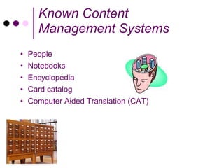 Known Content
    Management Systems
• People
• Notebooks
• Encyclopedia
• Card catalog
• Computer Aided Translation (CAT)
 