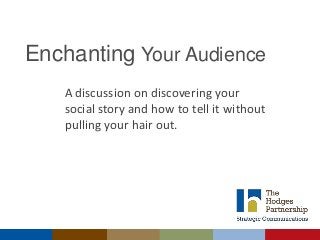 Enchanting Your Audience
A discussion on discovering your
social story and how to tell it without
pulling your hair out.

 