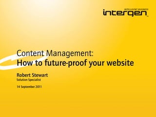 Content Management:
How to future-proof your website
Robert Stewart
Solution Specialist

14 September 2011
 