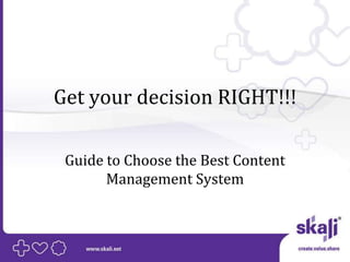 Get your decision RIGHT!!!

 Guide to Choose the Best Content
       Management System
 