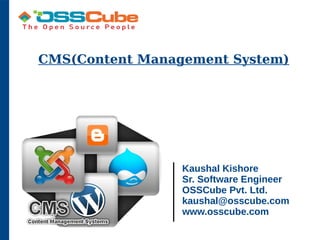 CMS(Content Management System)
Kaushal Kishore
Sr. Software Engineer
OSSCube Pvt. Ltd.
kaushal@osscube.com
www.osscube.com
 