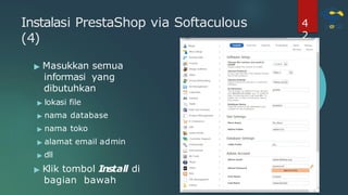 Instalasi PrestaShop via Softaculous
(4)
▶ Masukkan semua
informasi yang
dibutuhkan
▶ lokasi file
▶ nama database
▶ nama toko
▶ alamat email admin
▶ dll
▶ Klik tombol Install di
bagian bawah
4
2
 