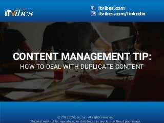 itvibes.com
itvibes.com/linkedin
© 2016 ITVibes, Inc. All rights reserved.
Material may not be reproduced or distributed in any form without permission.
CONTENT MANAGEMENT TIP:
HOW TO DEAL WITH DUPLICATE CONTENT
 