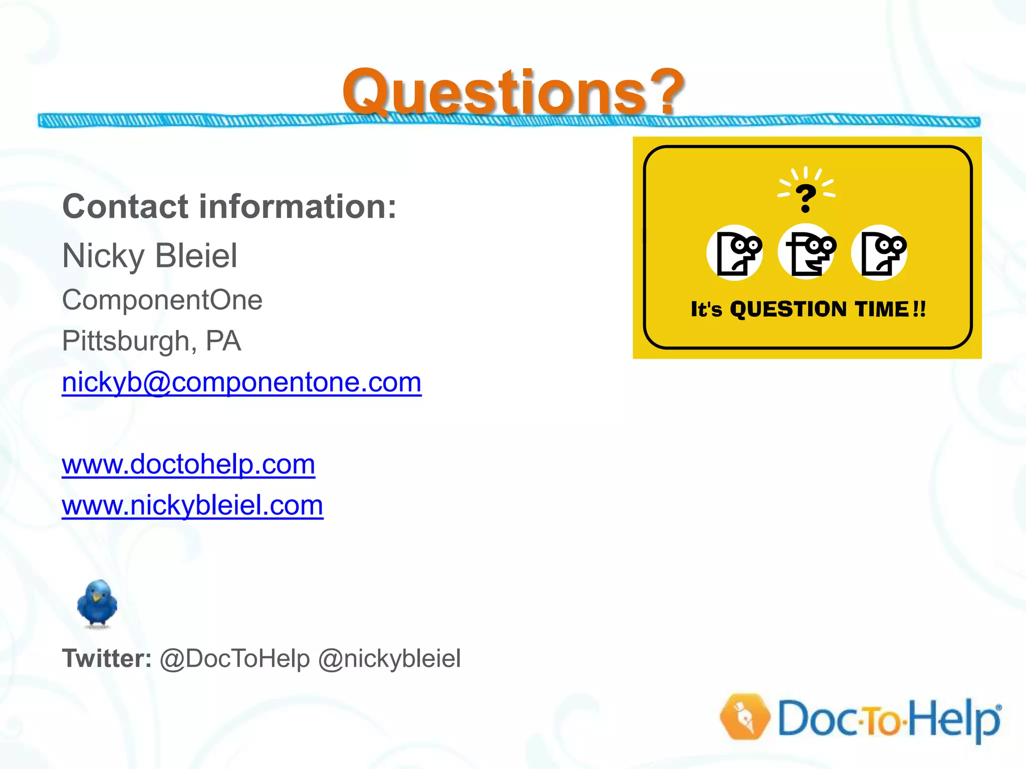 Questions?
Contact information:
Nicky Bleiel
ComponentOne
Pittsburgh, PA
nickyb@componentone.com

www.doctohelp.com
www.nickybleiel.com




Twitter: @DocToHelp @nickybleiel
 