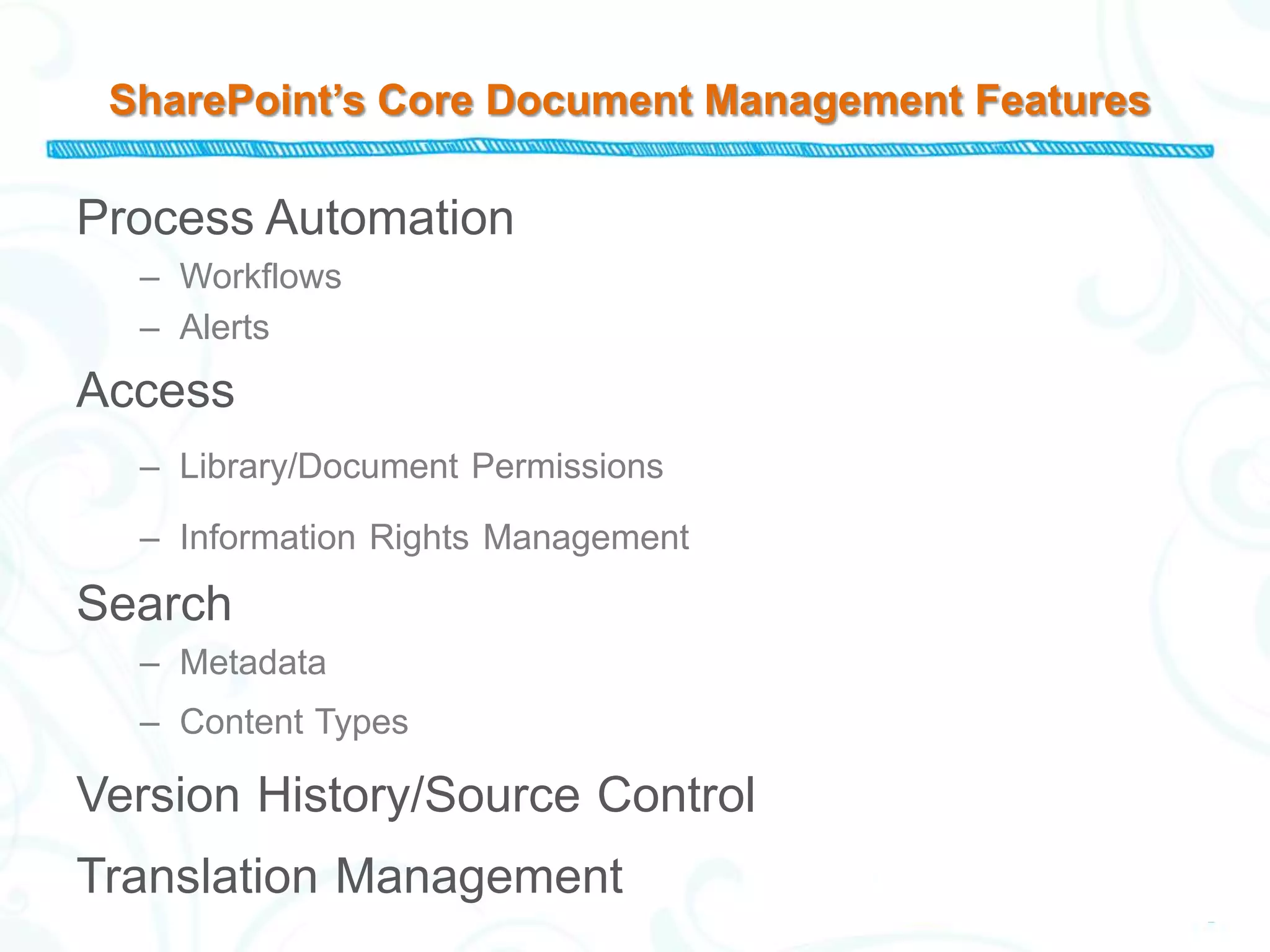 SharePoint’s Core Document Management Features

Process Automation
  – Workflows
  – Alerts
Access
  – Library/Document Permissions

  – Information Rights Management

Search
  – Metadata
  – Content Types

Version History/Source Control
Translation Management
 