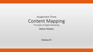 Assignment Three
Content Mapping
Principles of Digital Marketing
Badum Maaloo
Chelsea FC
 