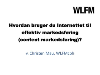 Hvordan bruger du Internettet til
     effektiv markedsføring
   (content markedsføring)?

      v. Christen Mau, WLFMcph
 