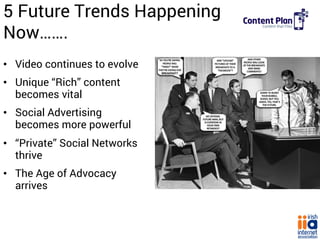 5 Future Trends Happening
Now…….
•  Video continues to evolve
•  Unique “Rich” content
becomes vital
•  Social Advertising...