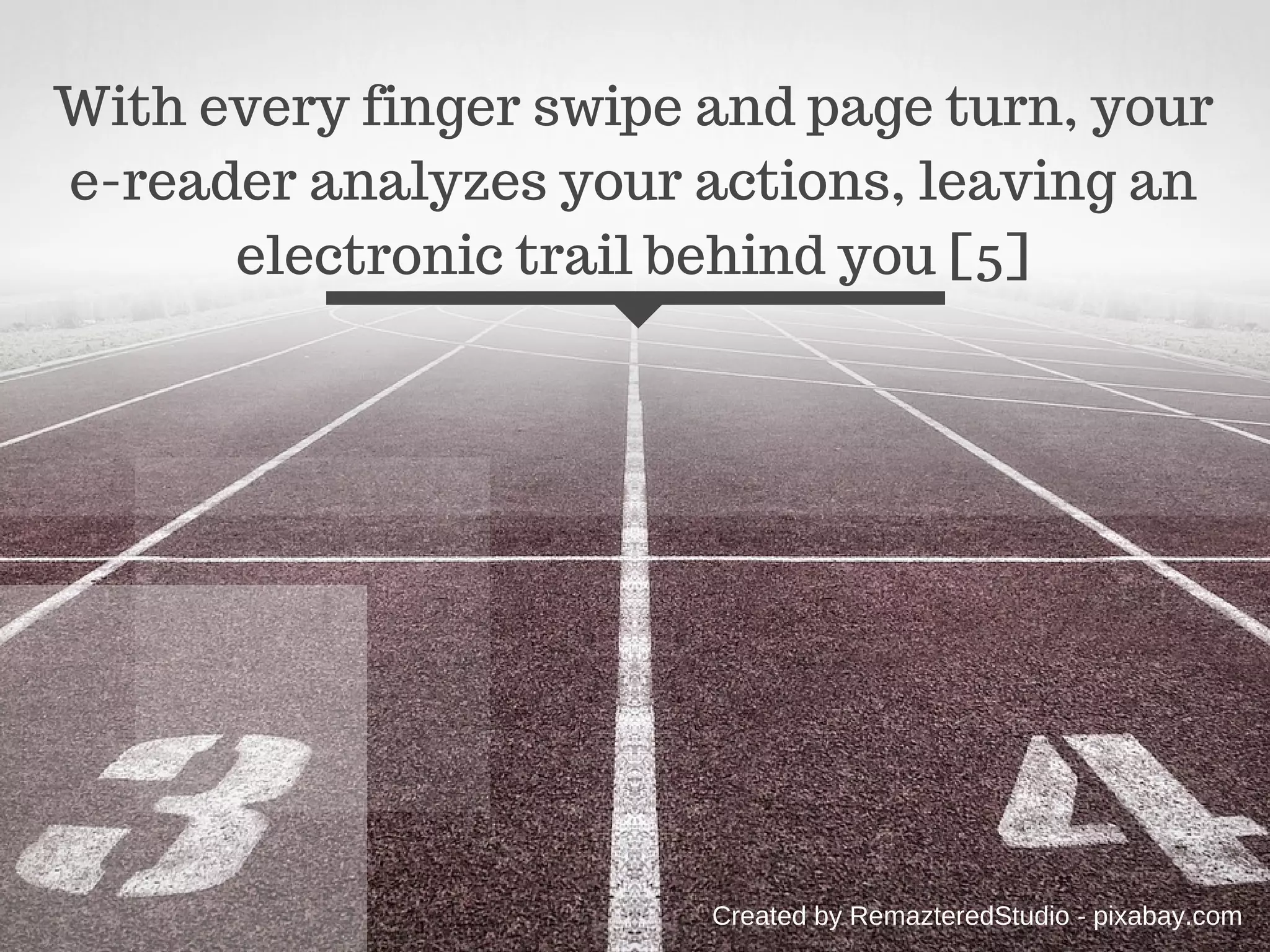 With every finger swipe and page turn, your
e-reader analyzes your actions, leaving an
electronic trail behind you [5]
Created by RemazteredStudio - pixabay.com
 
