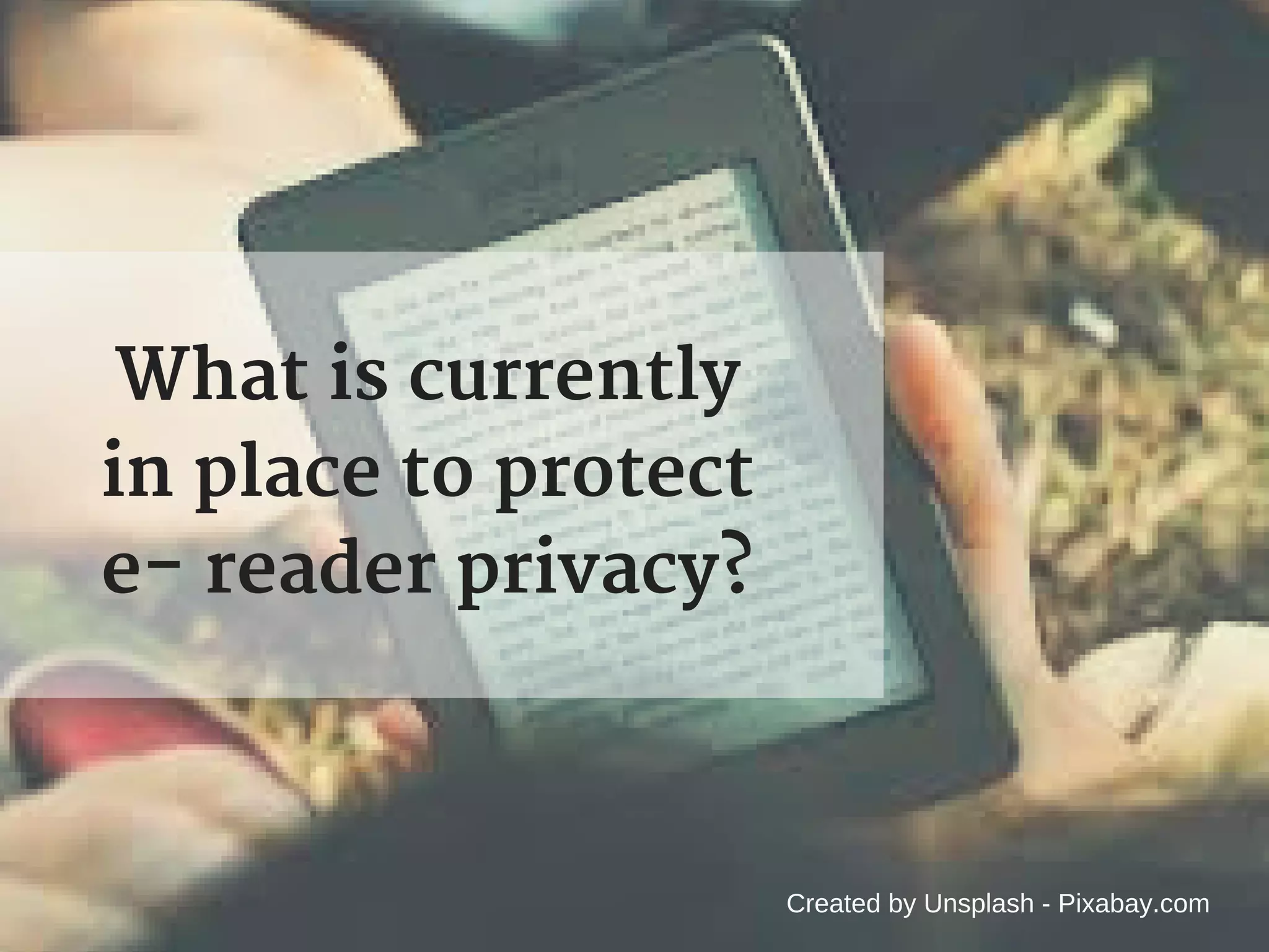 What is currently
in place to protect
e- reader privacy?
Created by Unsplash - Pixabay.com
 