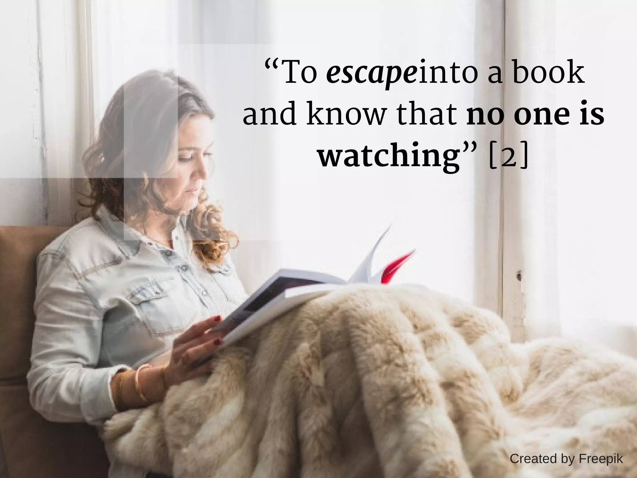 “To escapeinto a book
and know that no one is
watching” [2]
Created by Freepik
 