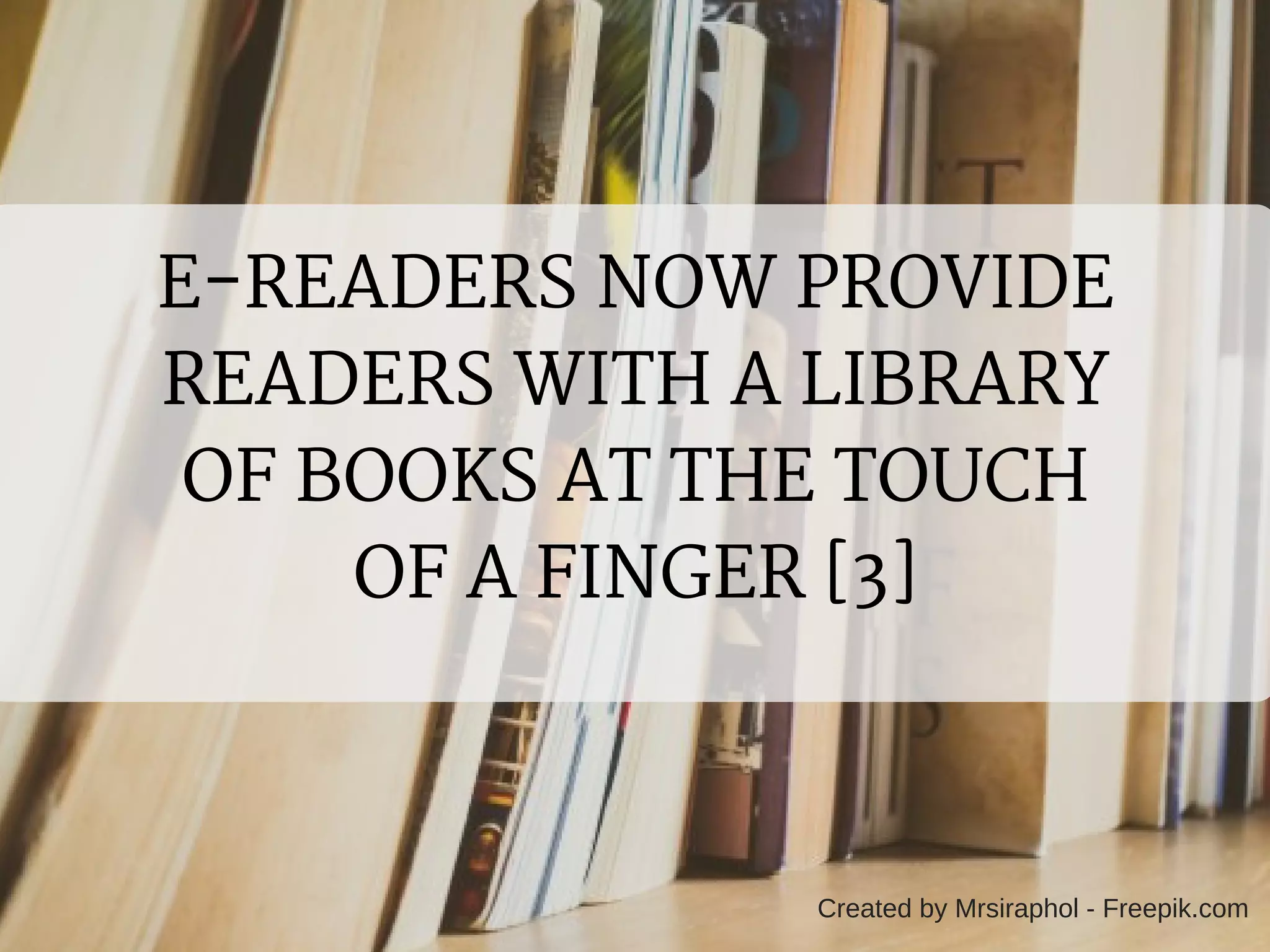E-READERS NOW PROVIDE
READERS WITH A LIBRARY
OF BOOKS AT THE TOUCH
OF A FINGER [3]
Created by Mrsiraphol - Freepik.com
 