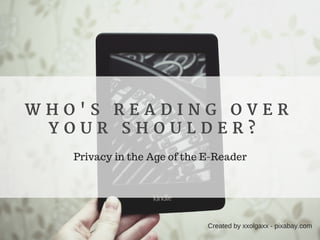 W H O ' S R E A D I N G O V E R
Y O U R S H O U L D E R ?  
Privacy in the Age of the E-Reader
Created by xxolgaxx - pixabay.com
 