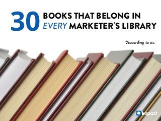 30

BOOKS THAT BELONG IN
EVERY MARKETER S LIBRARY
*According to us.

 